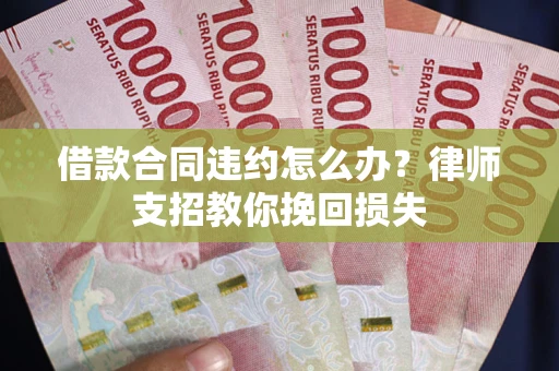 北京借款合同违约怎么办?律师支招教你挽回损失 北京借款合同违约怎么办?律师支招教你挽回损失