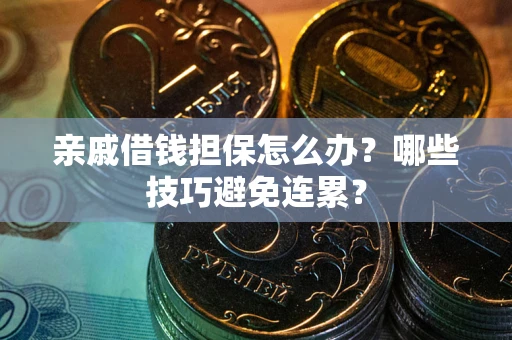 北京亲戚借钱担保怎么办？哪些技巧避免连累？