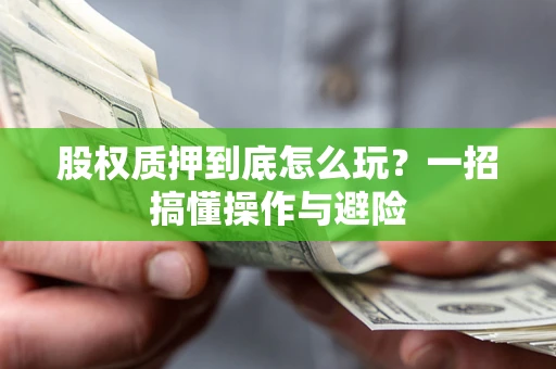 北京股权质押到底怎么玩?一招搞懂操作与避险 北京股权质押到底怎么玩?一招搞懂操作与避险