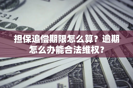 北京担保追偿期限怎么算?逾期怎么办能合法维权? 北京担保追偿期限怎么算?逾期怎么办能合法维权?