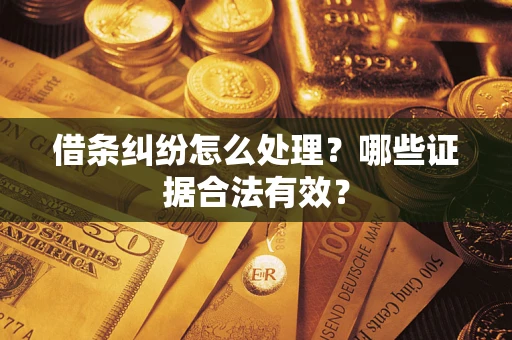 北京借条纠纷怎么处理?哪些证据合法有效? 北京借条纠纷怎么处理?哪些证据合法有效?