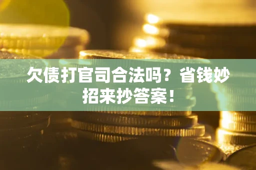 北京欠债打官司合法吗?省钱妙招来抄答案! 北京欠债打官司合法吗?省钱妙招来抄答案!