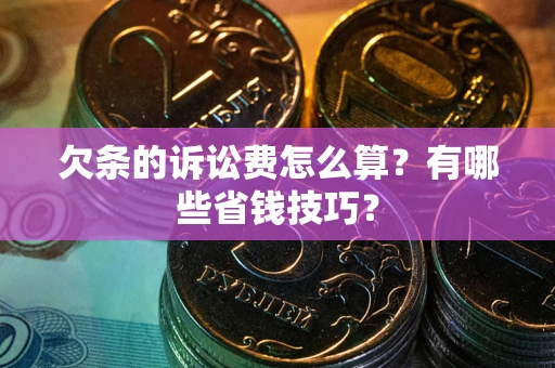 北京欠条的诉讼费怎么算?有哪些省钱技巧? 北京欠条的诉讼费怎么算?有哪些省钱技巧?