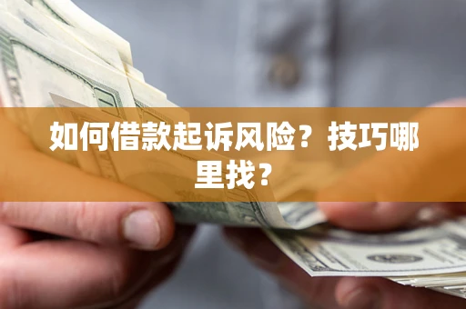 北京如何借款起诉风险?技巧哪里找? 北京如何借款起诉风险?技巧哪里找?