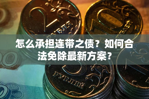 北京怎么承担连带之债?如何合法免除最新方案? 北京怎么承担连带之债?如何合法免除最新方案?