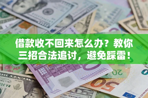北京借款收不回来怎么办?教你三招合法追讨,避免踩雷! 北京借款收不回来怎么办?教你三招合法追讨,避免踩雷!