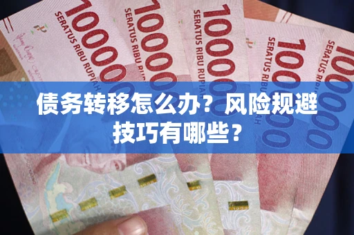 北京债务转移怎么办?风险规避技巧有哪些? 北京债务转移怎么办?风险规避技巧有哪些?