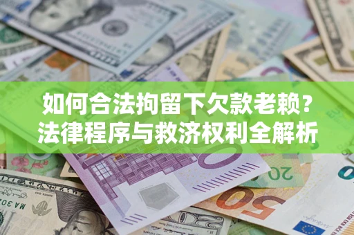 北京如何合法拘留下欠款老赖?法律程序与救济权利全解析 北京如何合法拘留下欠款老赖?法律程序与救济权利全解析